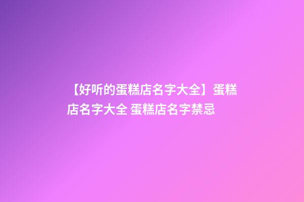 【好听的蛋糕店名字大全】蛋糕店名字大全 蛋糕店名字禁忌-第1张-店铺起名-玄机派